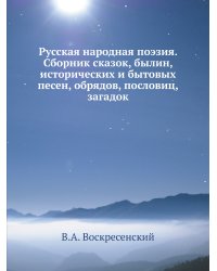 Русская народная поэзия. Сборник сказок, былин, исторических и бытовых песен, обрядов, пословиц, загадок
