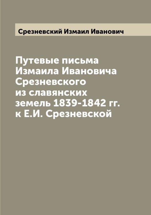 Обложка книги «Путевые письма Измаила Ивановича Срезневского из славянских земель 1839-1842 гг. к Е.И. Срезневской» — Срезневский Измаил Иванович, ISBN 9785519751520