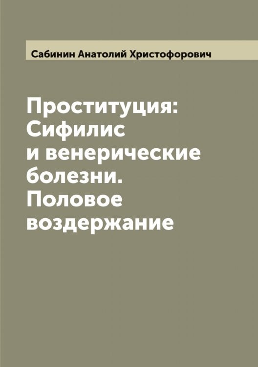 Обложка книги «Проституция: Сифилис и венерические болезни. Половое воздержание» — Сабинин Анатолий Христофорович, ISBN 9785519842945