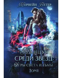Танцуя среди звёзд. Игры света и тьмы. Том 1