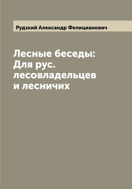 Лесные беседы: Для рус. лесовладельцев и лесничих Обложка книги «Лесные беседы: Для рус. лесовладельцев и лесничих» — Рудзкий Александр Фелицианович, ISBN 9785519837767