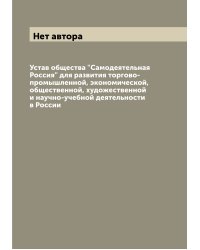 Устав общества "Самодеятельная Россия" для развития торгово-промышленной, экономической, общественной, художественной и научно-учебной деятельности в России