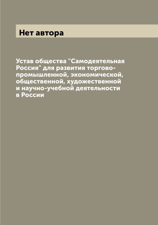 Обложка книги «Устав общества "Самодеятельная Россия" для развития торгово-промышленной, экономической, общественной, художественной и научно-учебной деятельности в России» — Нет автора, ISBN 9785519846172
