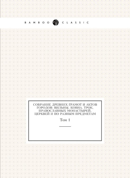 Собрание древних грамот и актов городов: Вильны, Ковна, Трок, православных монастырей, церквей и по разным предметам