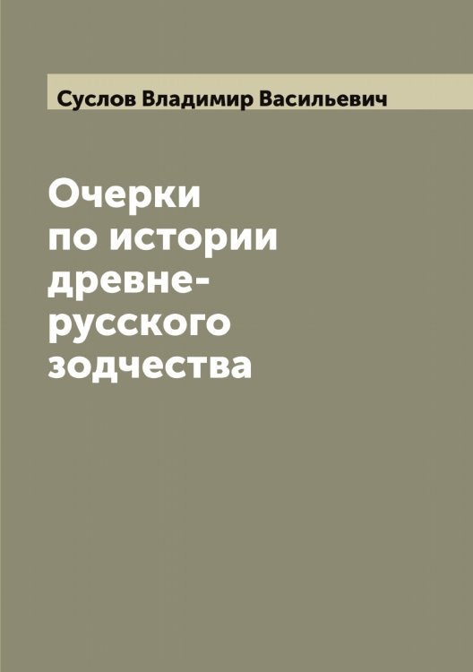 Очерки по истории древне-русского зодчества Обложка книги «Очерки по истории древне-русского зодчества» — Суслов Владимир Васильевич, ISBN 9785519759540