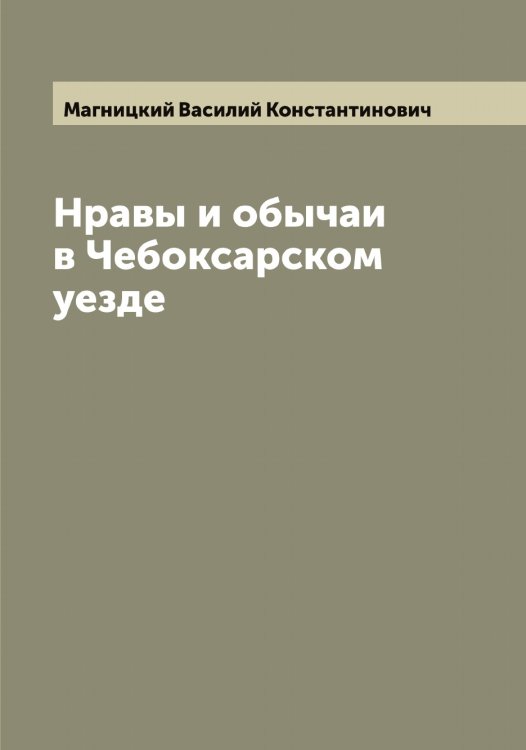 Обложка книги «Нравы и обычаи в Чебоксарском уезде» — Магницкий Василий Константинович, ISBN 9785519945943