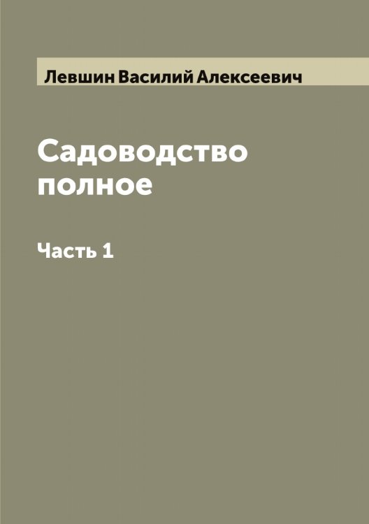 Садоводство полное Обложка книги «Садоводство полное» — Левшин Василий Алексеевич, ISBN 9785519928496
