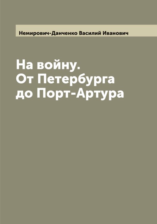 Обложка книги «На войну. От Петербурга до Порт-Артура» — Немирович-Данченко Василий Иванович, ISBN 9785519990806