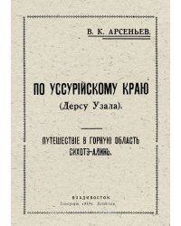 По Уссурийскому краю (Дерсу Узала). Путешествие в горную область Сихотэ-Алинь