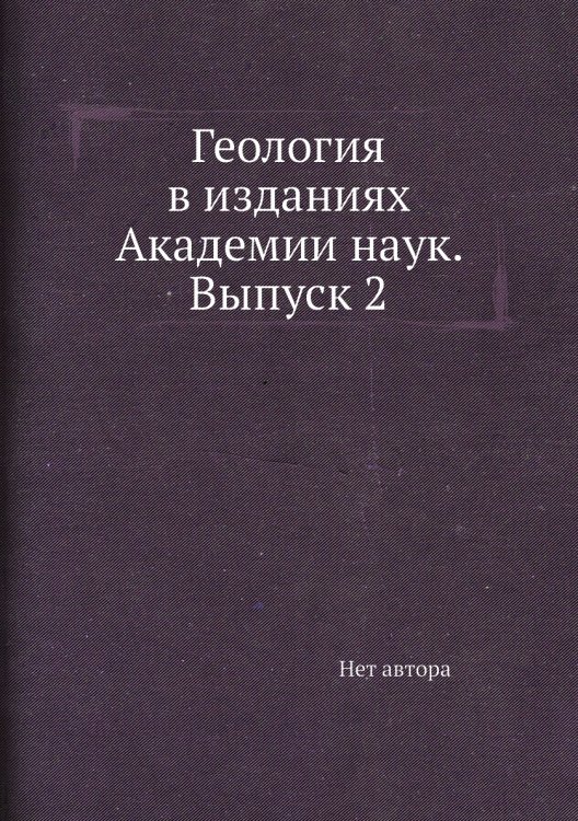 Обложка книги «Геология в изданиях Академии наук. Выпуск 2» — Нет автора, ISBN 9785458599559
