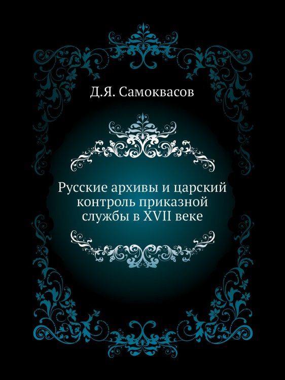 Русские архивы и царский контроль приказной службы в XVII веке