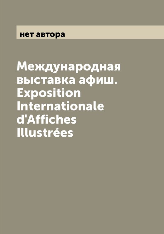 Обложка книги «Международная выставка афиш. Exposition Internationale d'Affiches Illustrées» — нет автора, ISBN 9785519959353