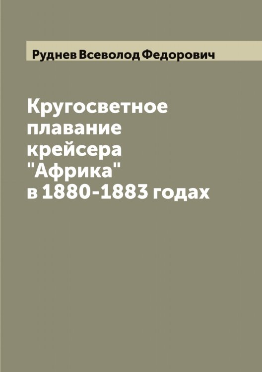 Кругосветное плавание крейсера "Африка" в 1880-1883 годах Обложка книги «Кругосветное плавание крейсера "Африка" в 1880-1883 годах» — Руднев Всеволод Федорович, ISBN 9785519837859