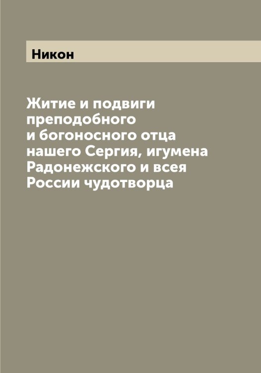 Житие и подвиги преподобного и богоносного отца нашего Сергия, игумена Радонежского и всея России чудотворца Обложка книги «Житие и подвиги преподобного и богоносного отца нашего Сергия, игумена Радонежского и всея России чудотворца» — Никон, ISBN 9785519998291