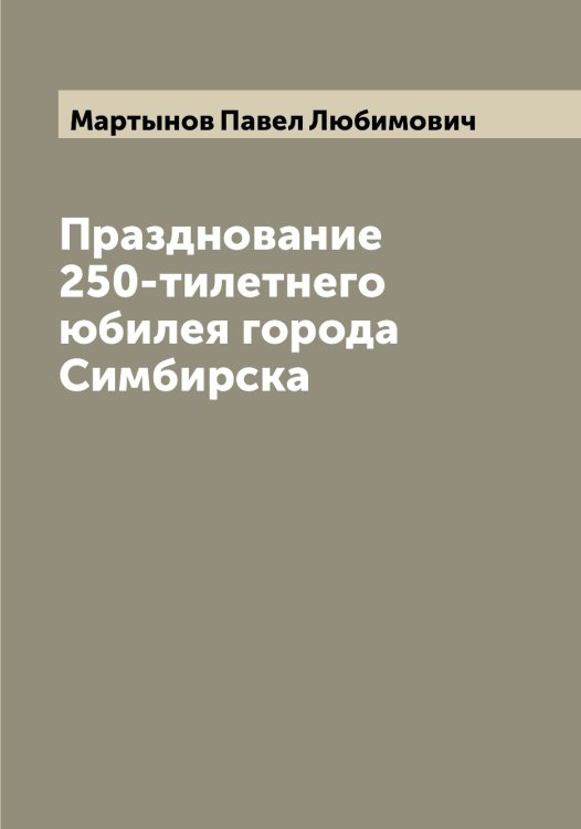 Обложка книги «Празднование 250-тилетнего юбилея города Симбирска» — Мартынов Павел Любимович, ISBN 9785519956147