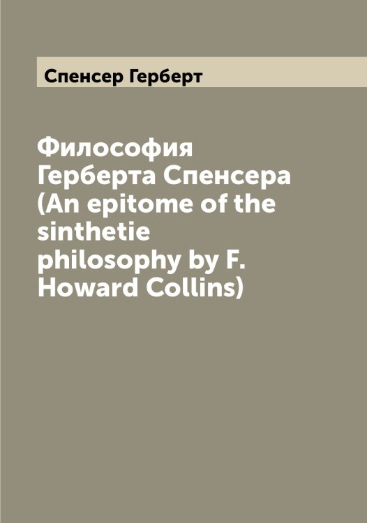 Обложка книги «Философия Герберта Спенсера (An epitome of the sinthetie philosophy by F. Howard Collins)» — Спенсер Герберт, ISBN 9785519750813