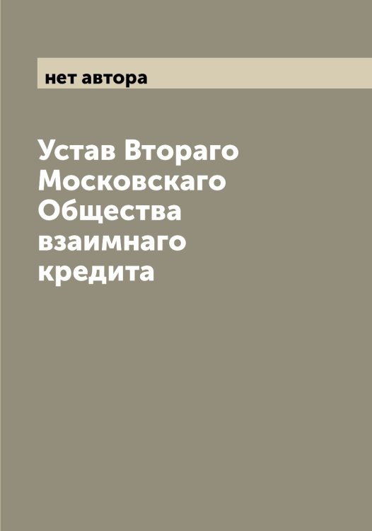 Обложка книги «Устав Втораго Московскаго Общества взаимнаго кредита» — нет автора, ISBN 9785519979870