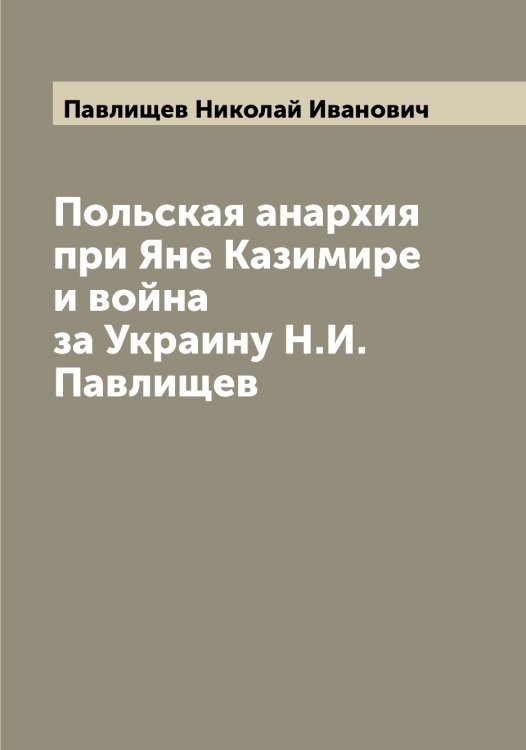 Обложка книги «Польская анархия при Яне Казимире и война за Украину Н.И. Павлищев» — Павлищев Николай Иванович, ISBN 9785521269167
