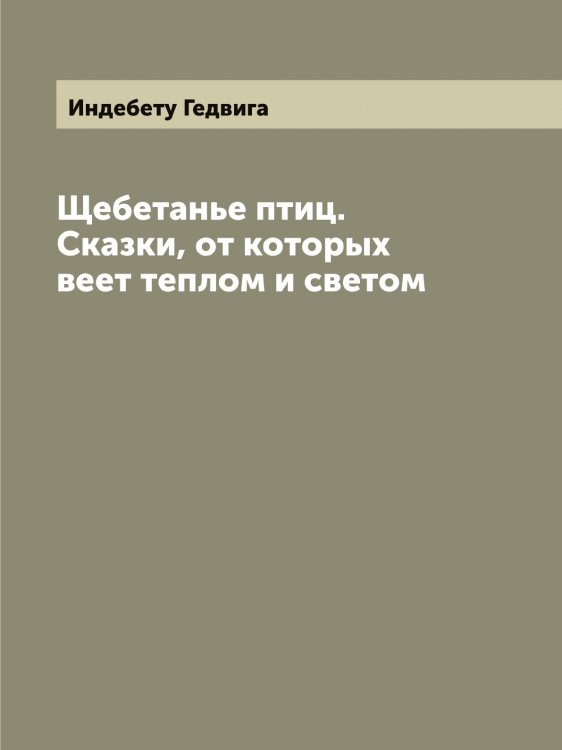 Обложка книги «Щебетанье птиц. Cказки, от которых веет теплом и светом» — Индебету Гедвига, ISBN 9785519870368
