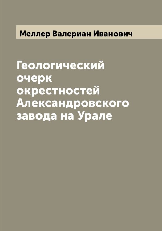 Обложка книги «Геологический очерк окрестностей Александровского завода на Урале» — Меллер Валериан Иванович, ISBN 9785519961004
