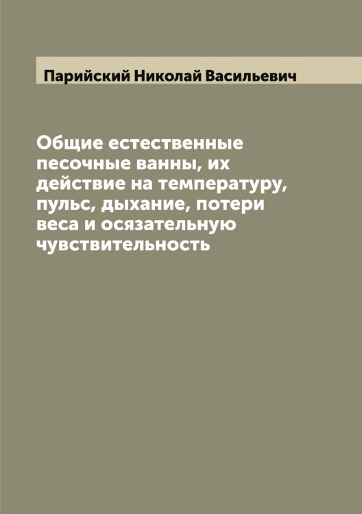 Обложка книги «Общие естественные песочные ванны, их действие на температуру, пульс, дыхание, потери веса и осязательную чувствительность» — Парийский Николай Васильевич, ISBN 9785521272716