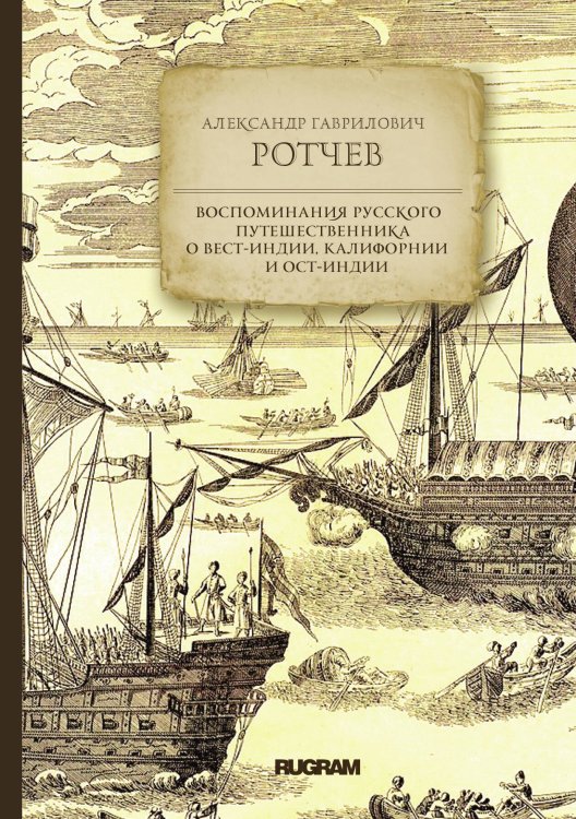 Обложка книги «Воспоминания русского путешественника о Вест-Индии, Калифорнии и Ост-Индии» — А. Г. Ротчев, ISBN 9785521771547