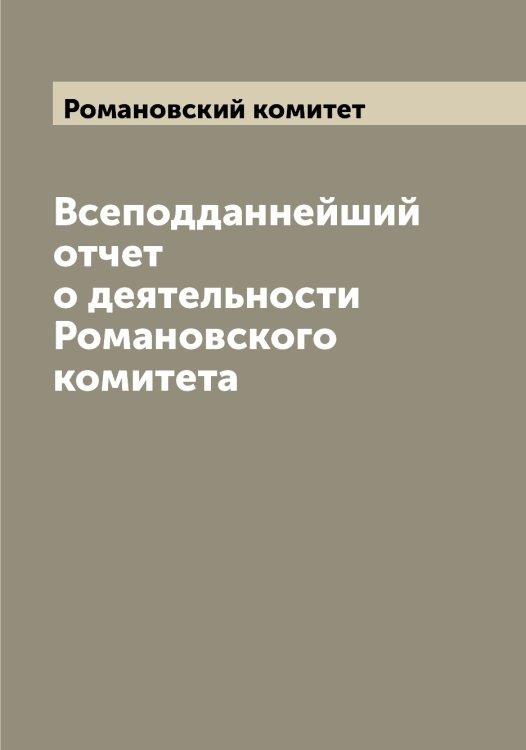 Всеподданнейший отчет о деятельности Романовского комитета Обложка книги «Всеподданнейший отчет о деятельности Романовского комитета» — Романовский комитет, ISBN 9785519811552