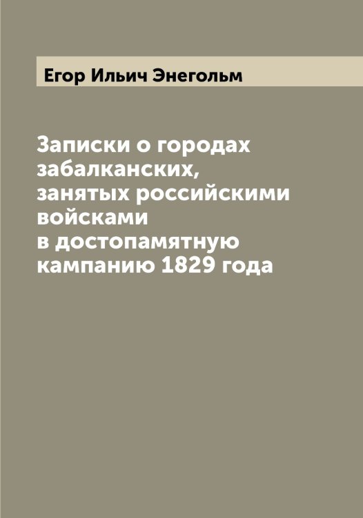 Обложка книги «Записки о городах забалканских, занятых российскими войсками в достопамятную кампанию 1829 года» — Егор Ильич Энегольм, ISBN 9785521392353
