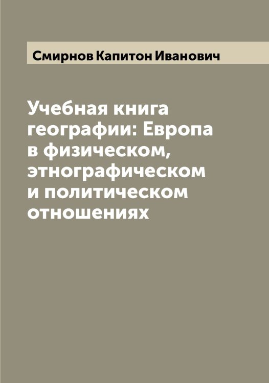 Обложка книги «Учебная книга географии: Европа в физическом, этнографическом и политическом отношениях» — Смирнов Капитон Иванович, ISBN 9785519741187