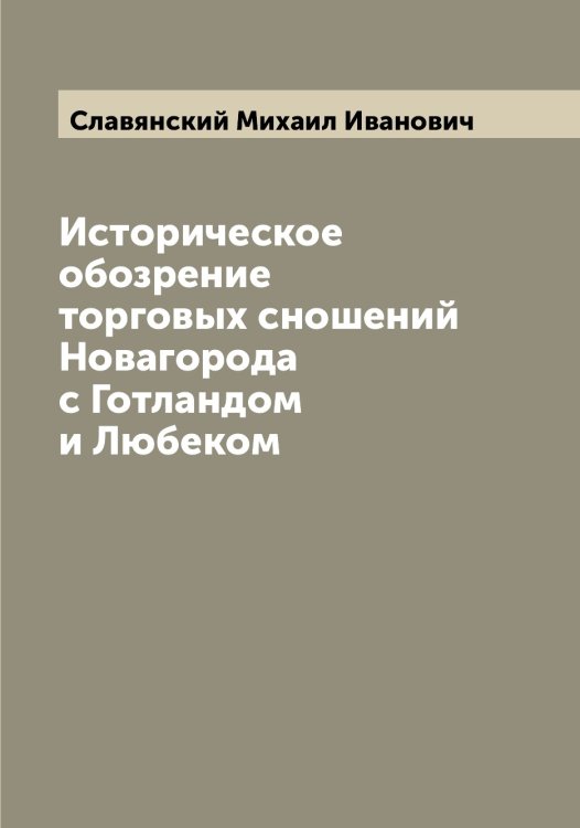 Обложка книги «Историческое обозрение торговых сношений Новагорода с Готландом и Любеком» — Славянский Михаил Иванович, ISBN 9785519739030