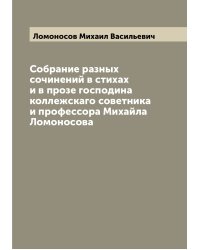 Собрание разных сочинений в стихах и в прозе господина коллежскаго советника и профессора Михайла Ломоносова