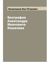 Биография Александра Ивановича Кошелева