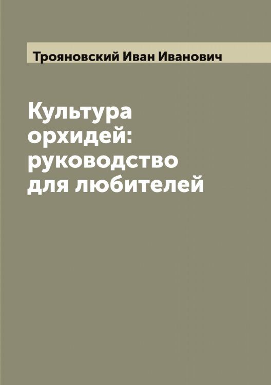 Обложка книги «Культура орхидей: руководство для любителей» — Трояновский Иван Иванович, ISBN 9785519774949