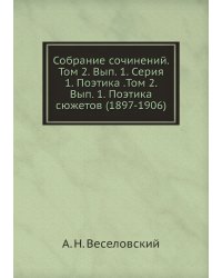 Собрание сочинений. Том 2. Вып. 1. Серия 1. Поэтика .Том 2.  Вып. 1. Поэтика сюжетов (1897-1906)