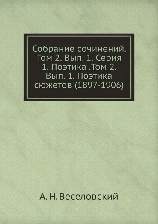 Собрание сочинений. Том 2. Вып. 1. Серия 1. Поэтика .Том 2.  Вып. 1. Поэтика сюжетов (1897-1906)