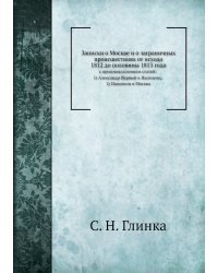Записки о Москве и о заграничных происшествиях от исхода 1812 до половины 1813 года
