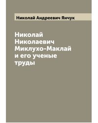 Николай Николаевич Миклухо-Маклай и его ученые труды