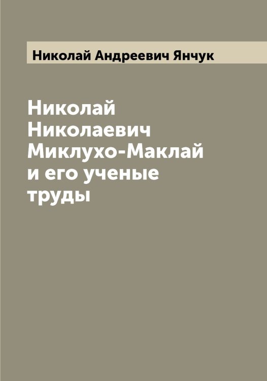 Обложка книги «Николай Николаевич Миклухо-Маклай и его ученые труды» — Николай Андреевич Янчук, ISBN 9785521397860