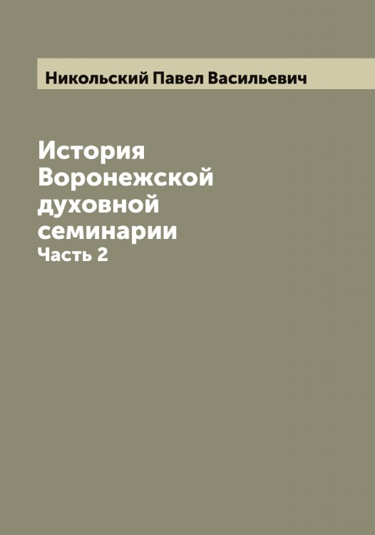 Обложка книги «История Воронежской духовной семинарии П. Никольский» — Никольский Павел Васильевич, ISBN 9785519998215