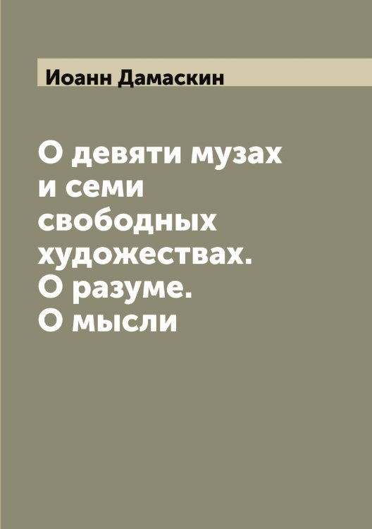 Обложка книги «О девяти музах и семи свободных художествах. О разуме. О мысли» — Иоанн Дамаскин, ISBN 9785519871358