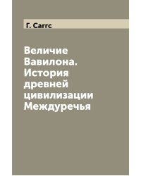 Величие Вавилона. История древней цивилизации Междуречья