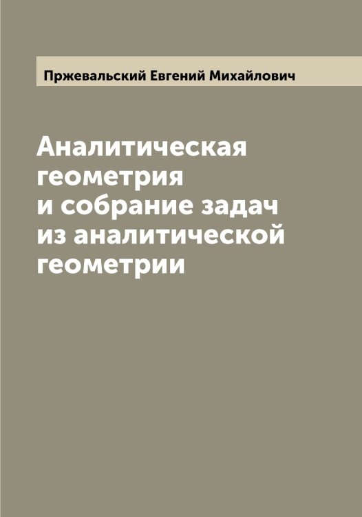Обложка книги «Аналитическая геометрия и собрание задач из аналитической геометрии» — Пржевальский Евгений Михайлович, ISBN 9785519795296