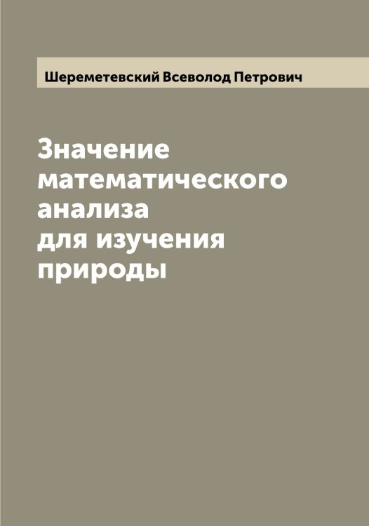 Значение математического анализа для изучения природы Обложка книги «Значение математического анализа для изучения природы» — Шереметевский Всеволод Петрович, ISBN 9785521310289