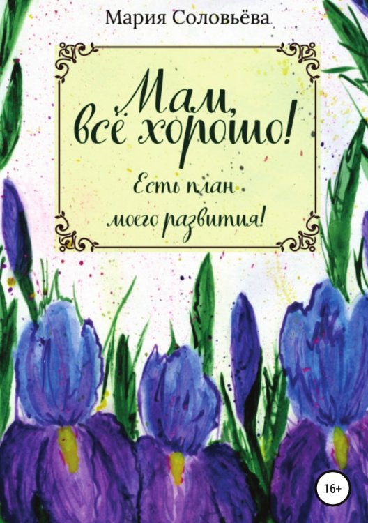 Обложка книги «Мам, все хорошо! Есть план моего развития!» — Мария Соловьёва, ISBN 9785532938045