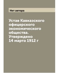 Устав Кавказского офицерского экономического общества. Утверждено 14 марта 1912 г