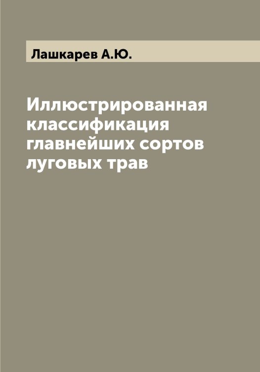 Обложка книги «Иллюстрированная классификация главнейших сортов луговых трав» — Лашкарев А.Ю., ISBN 9785519925976