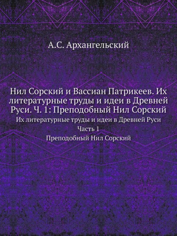 Нил Сорский и Вассиан Патрикеев. Их литературные труды и идеи в Древней Руси. Ч. 1: Преподобный Нил Сорский