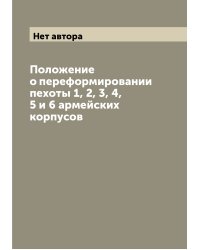 Положение о переформировании пехоты 1, 2, 3, 4, 5 и 6 армейских корпусов