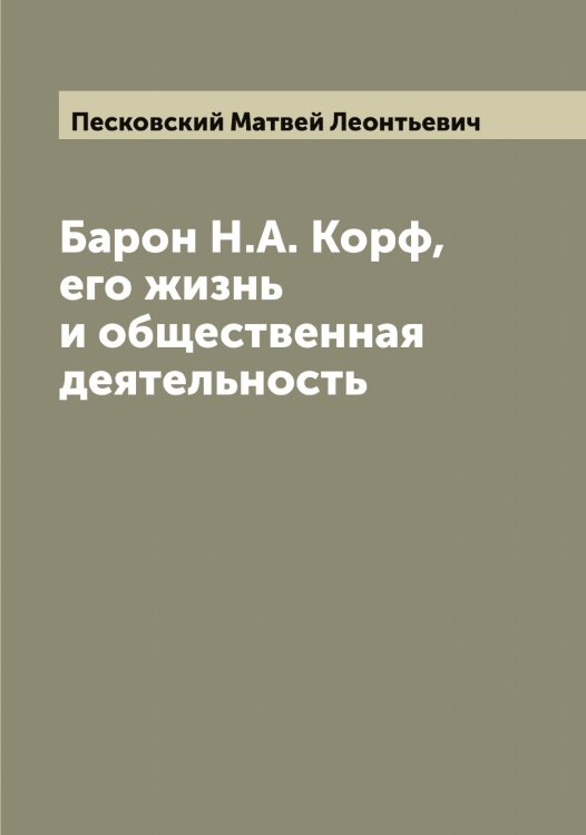 Барон Н.А. Корф, его жизнь и общественная деятельность Обложка книги «Барон Н.А. Корф, его жизнь и общественная деятельность» — Песковский Матвей Леонтьевич, ISBN 9785521278114
