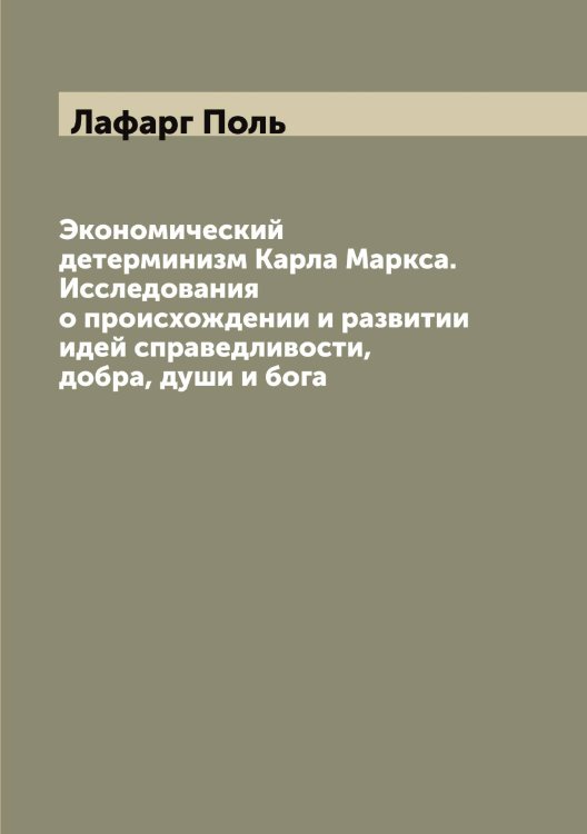 Обложка книги «Экономический детерминизм Карла Маркса. Исследования о происхождении и развитии идей справедливости, добра, души и бога» — Лафарг Поль, ISBN 9785519925716